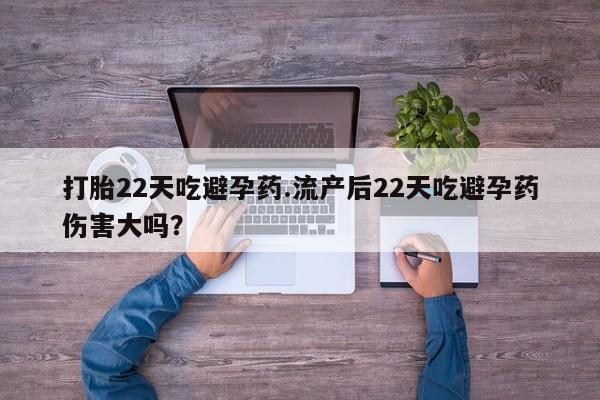 流产药怎么购买打胎22天吃避孕药.流产后22天吃避孕药伤害大吗？