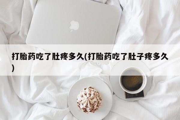 流产药怎么购买打胎药吃了肚疼多久(打胎药吃了肚子疼多久)