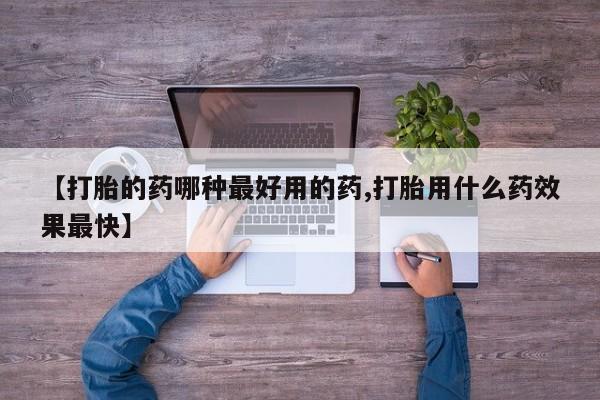 流产药怎么购买【打胎的药哪种最好用的药,打胎用什么药效果最快】