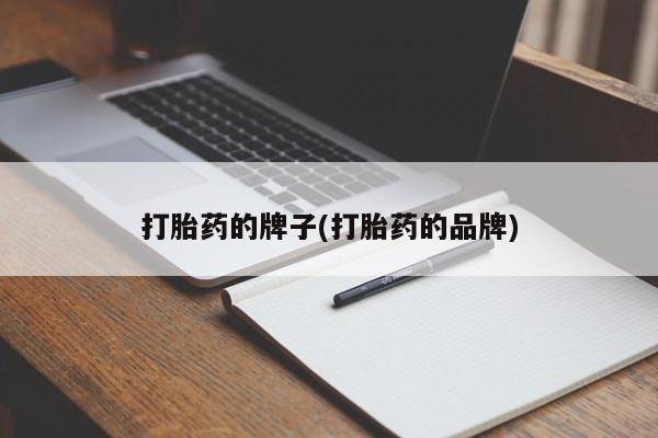 流产药怎么购买打胎药的牌子(打胎药的品牌)