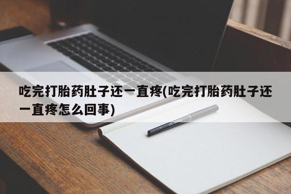 流产药怎么购买吃完打胎药肚子还一直疼(吃完打胎药肚子还一直疼怎么回事)