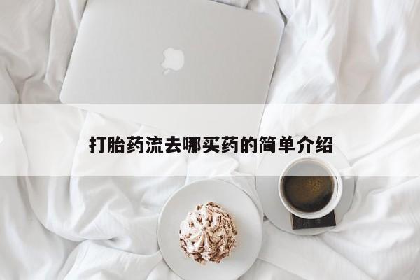 流产药怎么购买打胎药流去哪买药的简单介绍