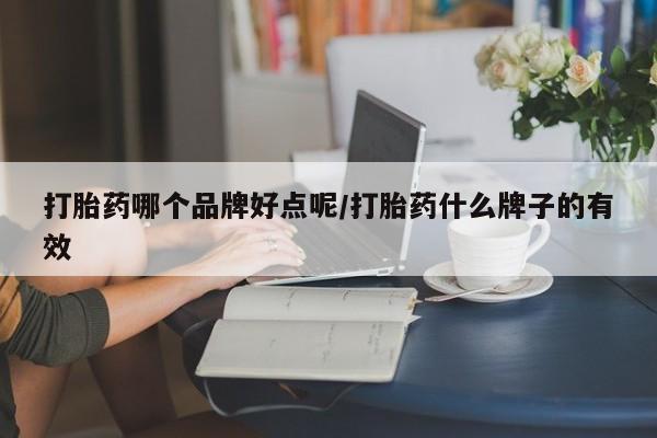 流产药怎么购买打胎药哪个品牌好点呢/打胎药什么牌子的有效