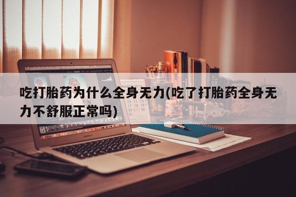 流产药怎么购买吃打胎药为什么全身无力(吃了打胎药全身无力不舒服正常吗)