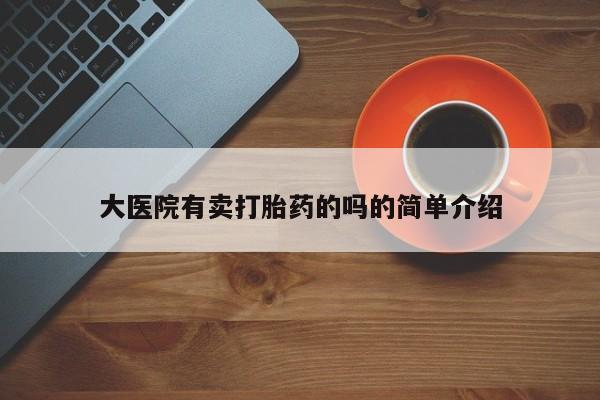 流产药怎么购买大医院有卖打胎药的吗的简单介绍