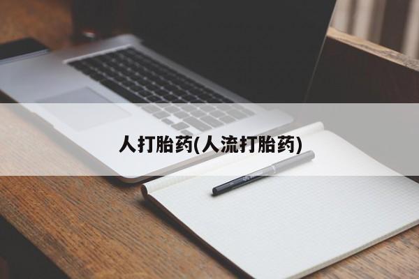 流产药怎么购买人打胎药(人流打胎药)