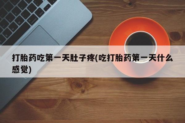 流产药怎么购买打胎药吃第一天肚子疼(吃打胎药第一天什么感觉)