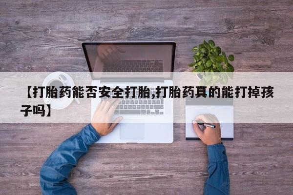 流产药怎么购买【打胎药能否安全打胎,打胎药真的能打掉孩子吗】