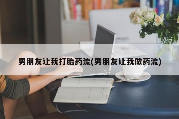 流产药怎么购买男朋友让我打胎药流(男朋友让我做药流)