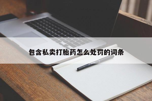 流产药怎么购买包含私卖打胎药怎么处罚的词条