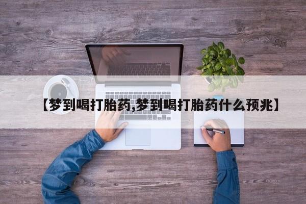 流产药怎么购买【梦到喝打胎药,梦到喝打胎药什么预兆】