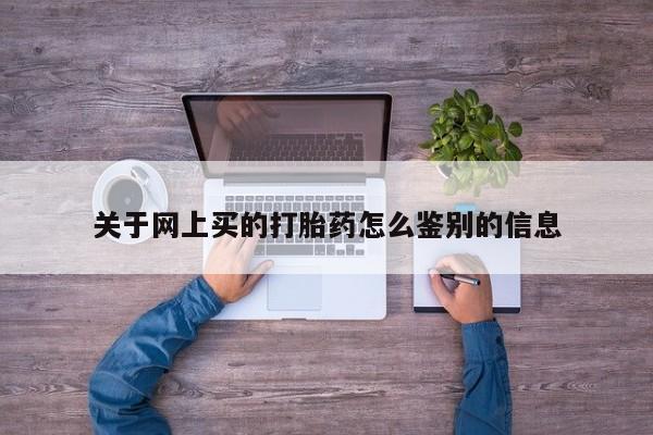 流产药怎么购买关于网上买的打胎药怎么鉴别的信息