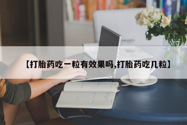 流产药怎么购买【打胎药吃一粒有效果吗,打胎药吃几粒】