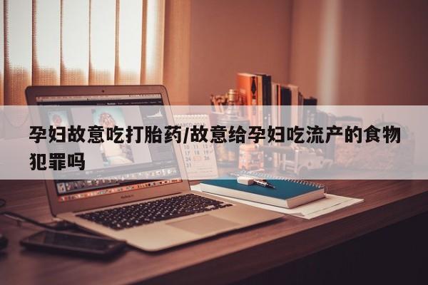 流产药怎么购买孕妇故意吃打胎药/故意给孕妇吃流产的食物犯罪吗