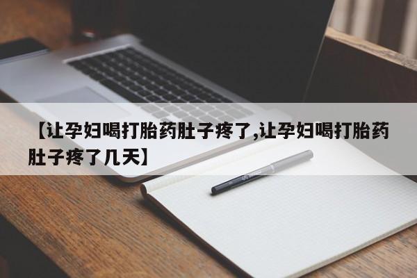 流产药怎么购买【让孕妇喝打胎药肚子疼了,让孕妇喝打胎药肚子疼了几天】