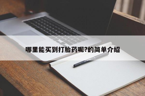 流产药怎么购买哪里能买到打胎药呢?的简单介绍