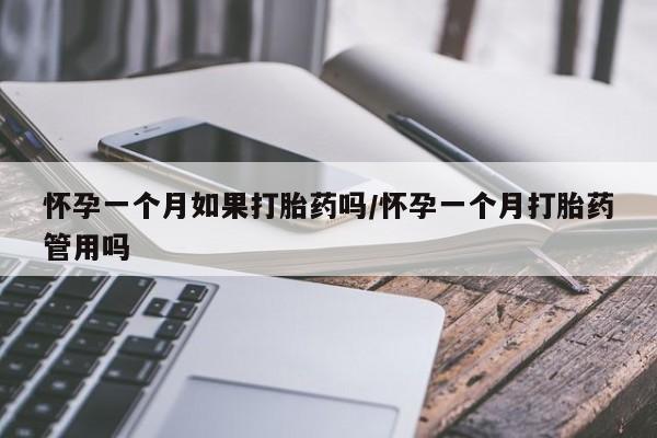 流产药怎么购买怀孕一个月如果打胎药吗/怀孕一个月打胎药管用吗