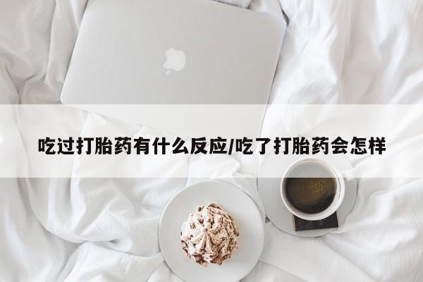 流产药怎么购买吃过打胎药有什么反应/吃了打胎药会怎样