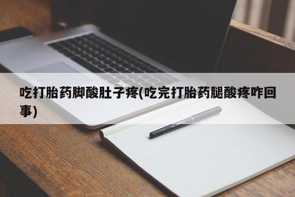流产药怎么购买吃打胎药脚酸肚子疼(吃完打胎药腿酸疼咋回事)