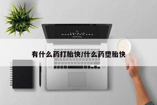 流产药怎么购买有什么药打胎快/什么药堕胎快