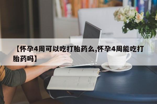 流产药怎么购买【怀孕4周可以吃打胎药么,怀孕4周能吃打胎药吗】