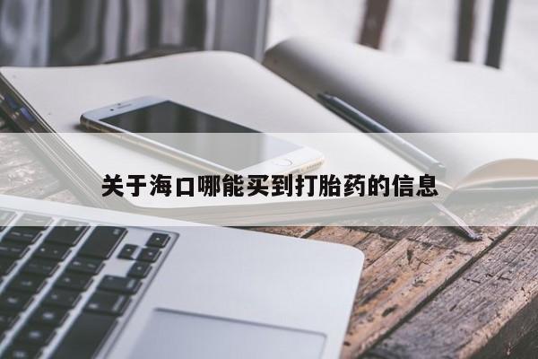 流产药怎么购买关于海口哪能买到打胎药的信息