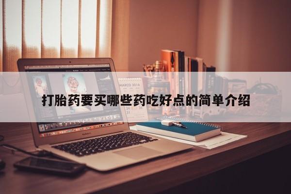 流产药怎么购买打胎药要买哪些药吃好点的简单介绍