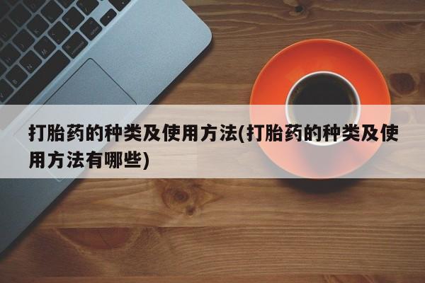 流产药怎么购买打胎药的种类及使用方法(打胎药的种类及使用方法有哪些)