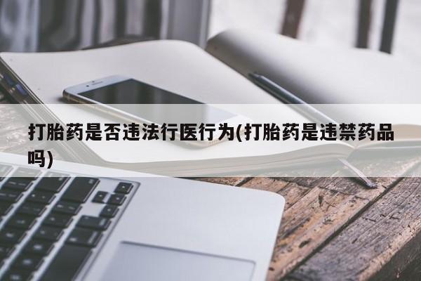 流产药怎么购买打胎药是否违法行医行为(打胎药是违禁药品吗)