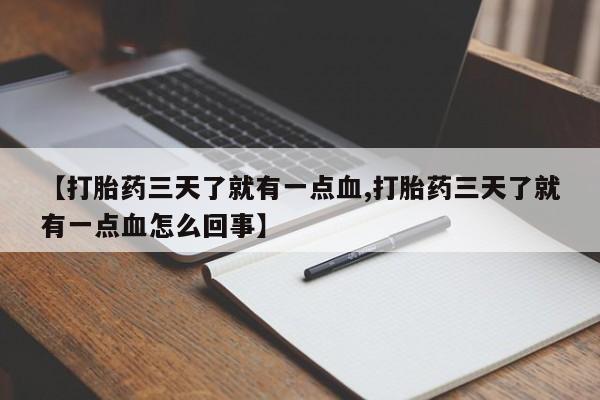 流产药怎么购买【打胎药三天了就有一点血,打胎药三天了就有一点血怎么回事】