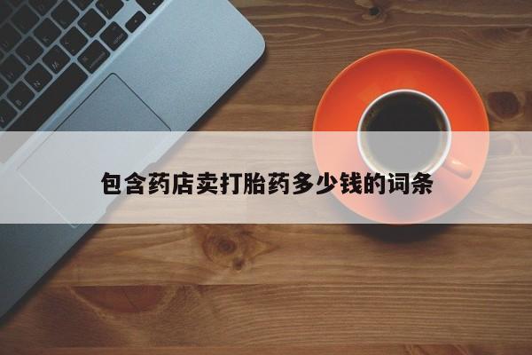 流产药怎么购买包含药店卖打胎药多少钱的词条