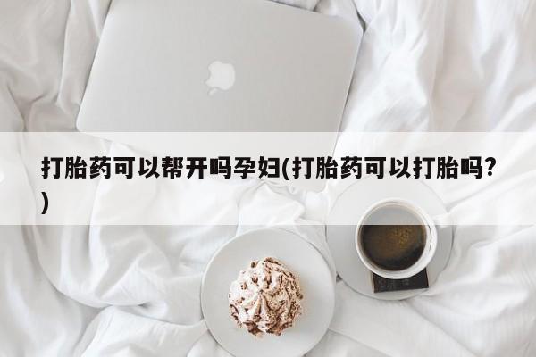 流产药怎么购买打胎药可以帮开吗孕妇(打胎药可以打胎吗?)