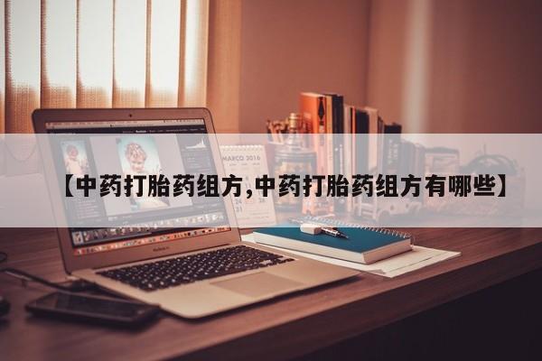 流产药怎么购买【中药打胎药组方,中药打胎药组方有哪些】