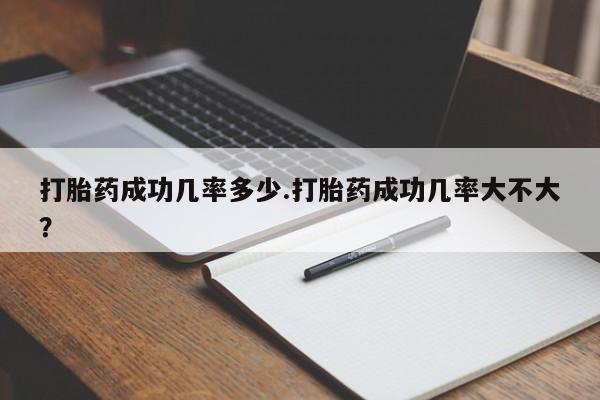 流产药怎么购买打胎药成功几率多少.打胎药成功几率大不大？