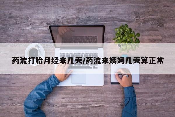 流产药怎么购买药流打胎月经来几天/药流来姨妈几天算正常