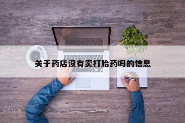 流产药怎么购买关于药店没有卖打胎药吗的信息