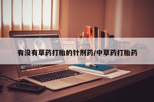 流产药怎么购买有没有草药打胎的针剂药/中草药打胎药