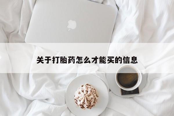 流产药怎么购买关于打胎药怎么才能买的信息