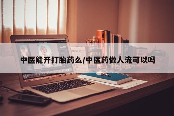流产药怎么购买中医能开打胎药么/中医药做人流可以吗