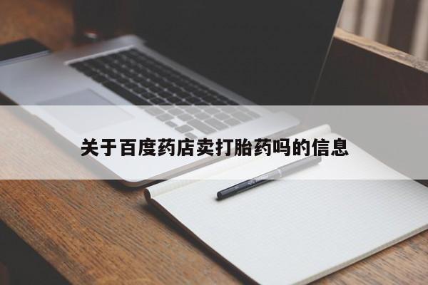流产药怎么购买关于百度药店卖打胎药吗的信息