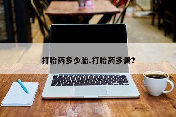 流产药怎么购买打胎药多少胎.打胎药多贵？