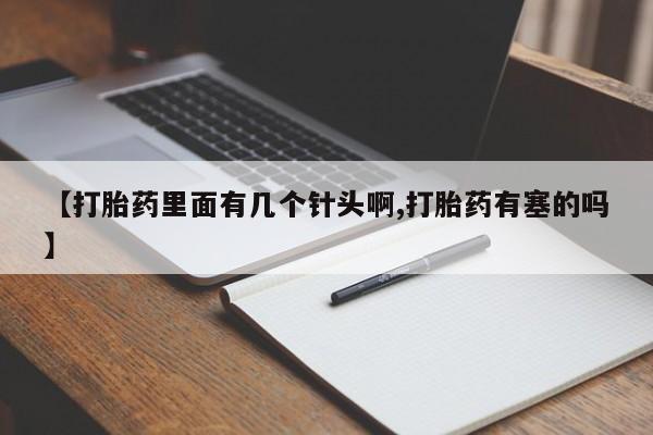 流产药怎么购买【打胎药里面有几个针头啊,打胎药有塞的吗】
