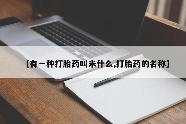 流产药怎么购买【有一种打胎药叫米什么,打胎药的名称】